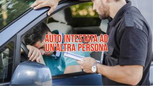 cosa-succede-se-guidi-unauto-intestata-ad-unaltra-persona-rischi-grosso